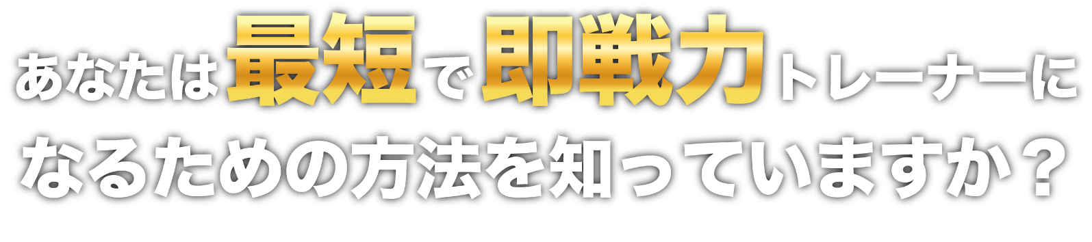 あなたは最短で即戦力トレーナーになるための方法を知っていますか？